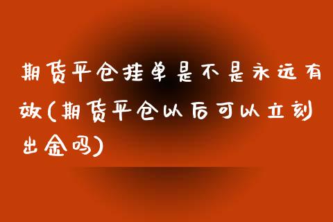 期货平仓挂单是不是永远有效(期货平仓以后可以立刻出金吗) (https://www.njaxzs.com/) 黄金期货 第1张