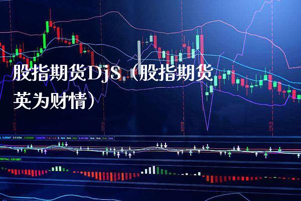 股指期货DjS（股指期货英为财情） (https://www.njaxzs.com/) 期货直播间 第1张
