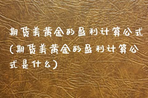 期货美黄金的盈利计算公式(期货美黄金的盈利计算公式是什么) (https://www.njaxzs.com/) 期货开户 第1张