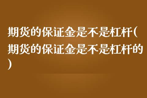 期货的保证金是不是杠杆(期货的保证金是不是杠杆的) (https://www.njaxzs.com/) 原油期货 第1张