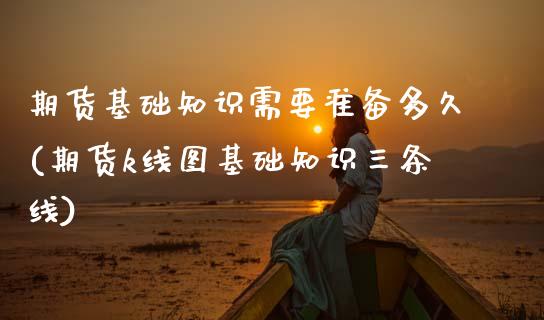期货基础知识需要准备多久(期货k线图基础知识三条线) (https://www.njaxzs.com/) 原油期货 第1张