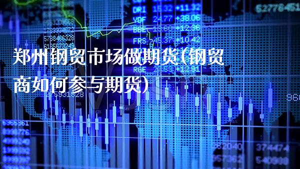 郑州钢贸市场做期货(钢贸商如何参与期货) (https://www.njaxzs.com/) 期货行情 第1张