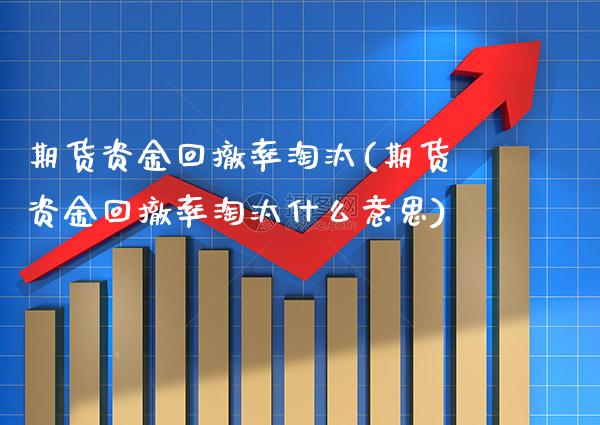 期货资金回撤率淘汰(期货资金回撤率淘汰什么意思) (https://www.njaxzs.com/) 期货投资 第1张