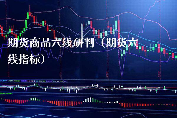 期货商品六线研判（期货六线指标） (https://www.njaxzs.com/) 内盘期货 第1张