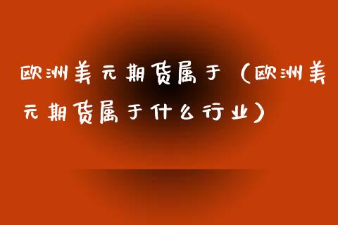欧洲美元期货属于（欧洲美元期货属于什么行业） (https://www.njaxzs.com/) 期货直播间 第1张