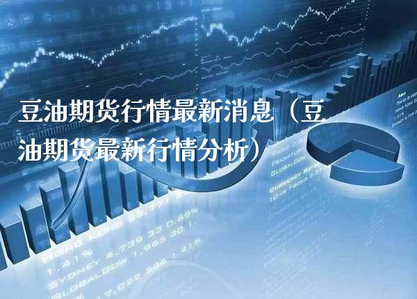 豆油期货行情最新消息（豆油期货最新行情分析） (https://www.njaxzs.com/) 内盘期货 第1张