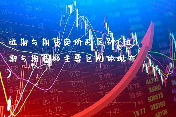 远期与期货定价的区别(远期与期货的主要区别体现在) (https://www.njaxzs.com/) 期货直播间 第1张