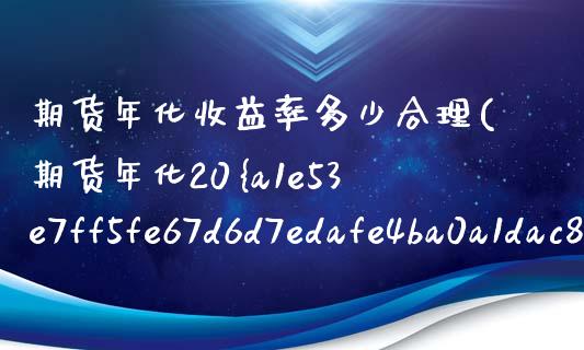 期货年化收益率多少合理(期货年化20%的收益很难吗) (https://www.njaxzs.com/) 内盘期货 第1张