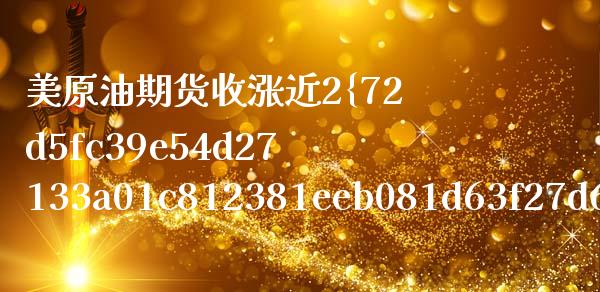 美原油期货收涨近2（美原油期货走势） (https://www.njaxzs.com/) 原油期货 第1张