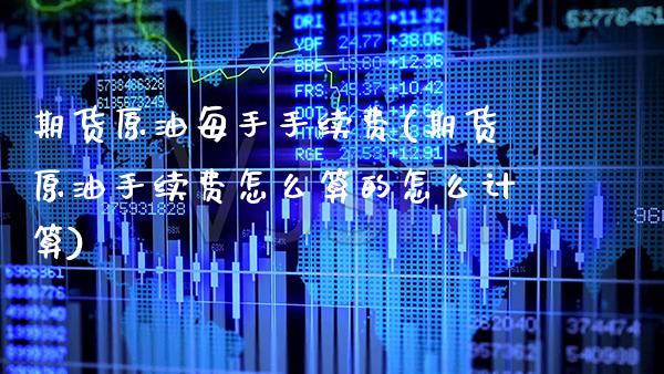 期货原油每手手续费(期货原油手续费怎么算的怎么计算) (https://www.njaxzs.com/) 期货行情 第1张