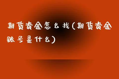 期货资金怎么找(期货资金账号是什么) (https://www.njaxzs.com/) 原油期货 第1张