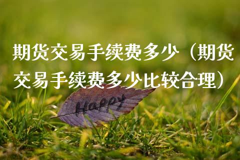 期货交易手续费多少（期货交易手续费多少比较合理） (https://www.njaxzs.com/) 期货直播间 第1张