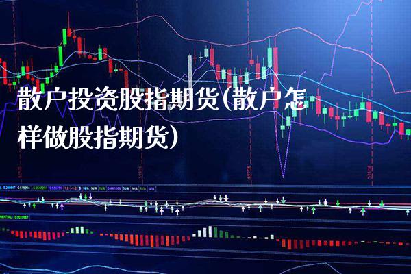 散户投资股指期货(散户怎样做股指期货) (https://www.njaxzs.com/) 期货直播间 第1张