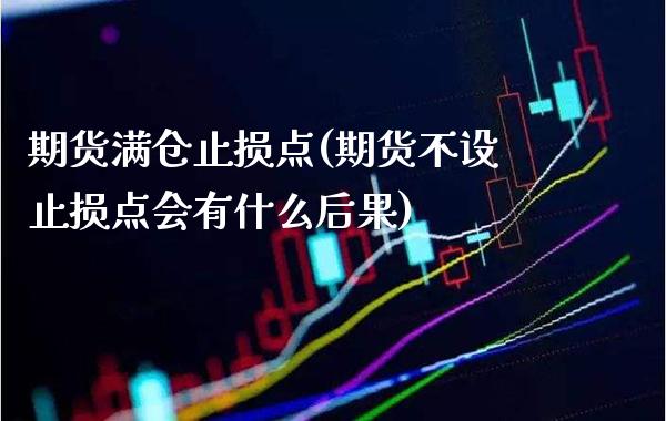 期货满仓止损点(期货不设止损点会有什么后果) (https://www.njaxzs.com/) 原油期货 第1张
