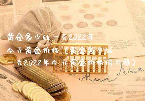 黄金多少钱一克2022年今天黄金（黄金多少钱一克2022年今天黄金周六福） (https://www.njaxzs.com/) 黄金期货 第1张
