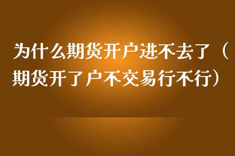 为什么期货开户进不去了（期货开了户不交易行不行） (https://www.njaxzs.com/) 期货直播间 第1张