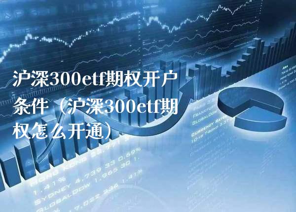 沪深300etf期权开户条件（沪深300etf期权怎么开通） (https://www.njaxzs.com/) 期货行情 第1张
