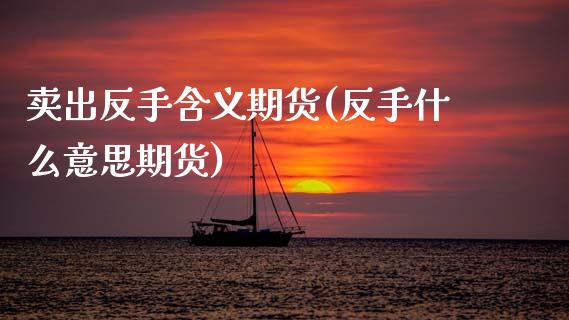 卖出反手含义期货(反手什么意思期货) (https://www.njaxzs.com/) 期货开户 第1张