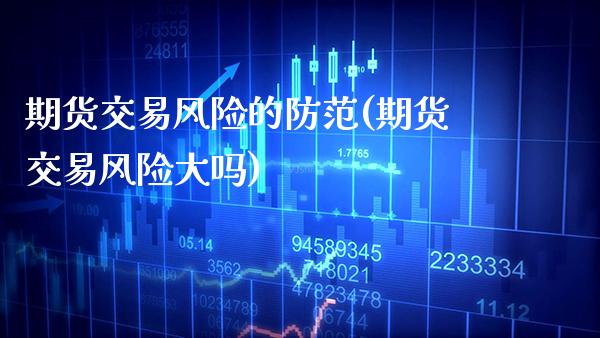 期货交易风险的防范(期货交易风险大吗) (https://www.njaxzs.com/) 内盘期货 第1张