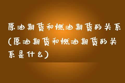 原油期货和燃油期货的关系(原油期货和燃油期货的关系是什么) (https://www.njaxzs.com/) 期货直播间 第1张