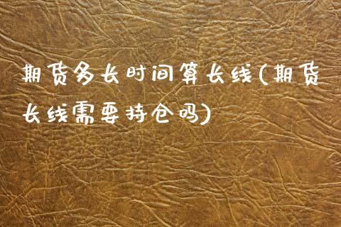 期货多长时间算长线(期货长线需要持仓吗) (https://www.njaxzs.com/) 黄金期货 第1张