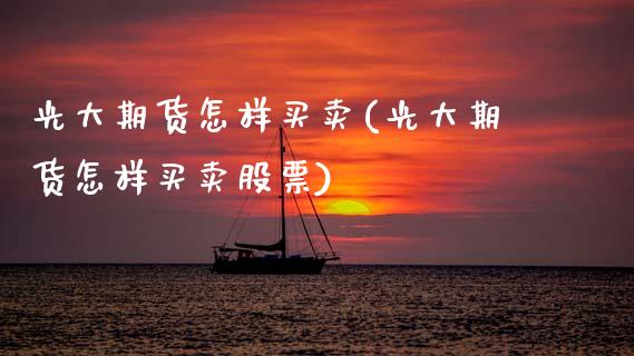 光大期货怎样买卖(光大期货怎样买卖股票) (https://www.njaxzs.com/) 黄金期货 第1张