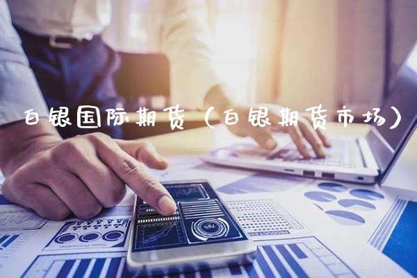 白银国际期货（白银期货市场） (https://www.njaxzs.com/) 期货直播间 第1张