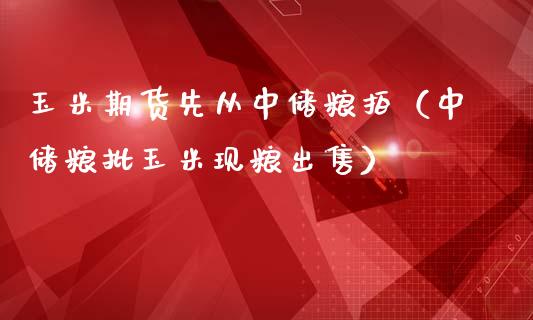 玉米期货先从中储粮拍（中储粮批玉米现粮） (https://www.njaxzs.com/) 期货开户 第1张
