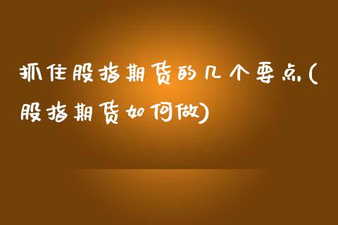 抓住股指期货的几个要点(股指期货如何做) (https://www.njaxzs.com/) 期货直播间 第1张