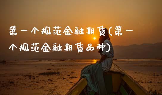 第一个规范金融期货(第一个规范金融期货品种) (https://www.njaxzs.com/) 期货行情 第1张