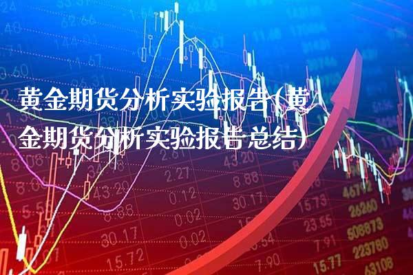 黄金期货分析实验报告(黄金期货分析实验报告总结) (https://www.njaxzs.com/) 期货直播间 第1张