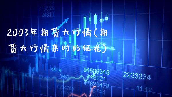 2003年期货大行情(期货大行情来时的征兆) (https://www.njaxzs.com/) 期货投资 第1张