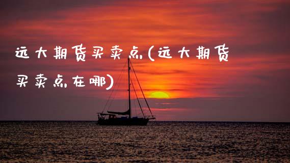 远大期货买卖点(远大期货买卖点在哪) (https://www.njaxzs.com/) 期货行情 第1张