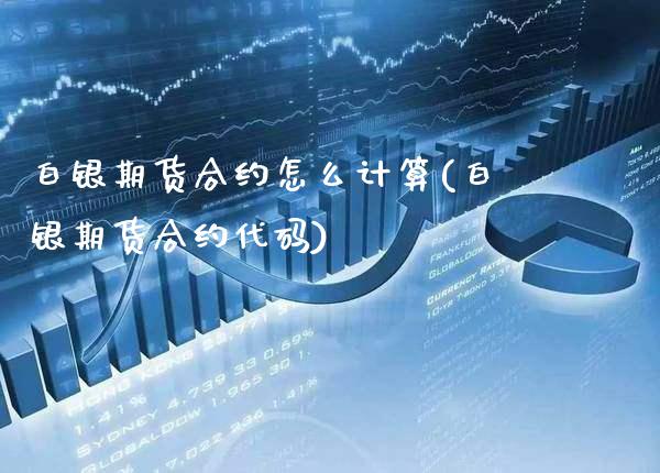 白银期货合约怎么计算(白银期货合约代码) (https://www.njaxzs.com/) 内盘期货 第1张