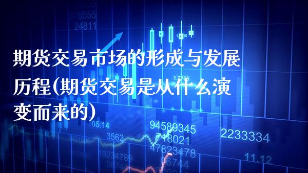 期货交易市场的形成与发展历程(期货交易是从什么演变而来的) (https://www.njaxzs.com/) 内盘期货 第1张
