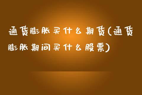 通货膨胀买什么期货(通货膨胀期间买什么股票) (https://www.njaxzs.com/) 期货直播间 第1张