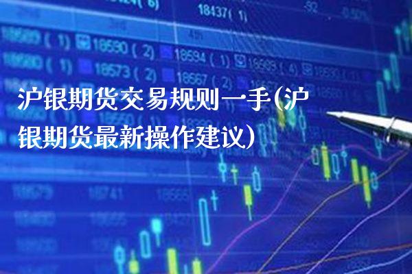 沪银期货交易规则一手(沪银期货最新操作建议) (https://www.njaxzs.com/) 期货开户 第1张