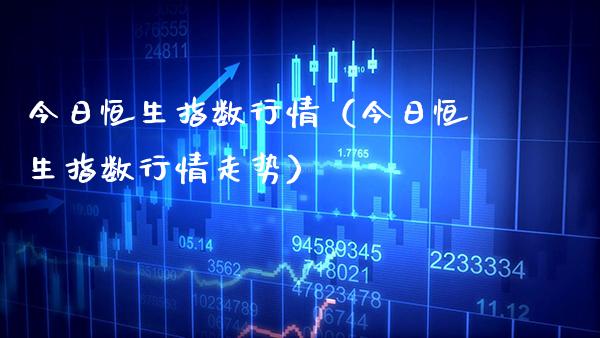 今日恒生指数行情（今日恒生指数行情走势） (https://www.njaxzs.com/) 期货直播间 第1张