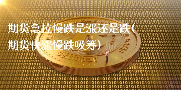 期货急拉慢跌是涨还是跌(期货快涨慢跌吸筹) (https://www.njaxzs.com/) 黄金期货 第1张