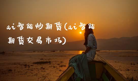 ai智能炒期货(ai智能期货交易市场) (https://www.njaxzs.com/) 原油期货 第1张