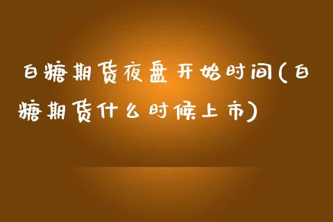 白糖期货夜盘开始时间(白糖期货什么时候上市) (https://www.njaxzs.com/) 黄金期货 第1张