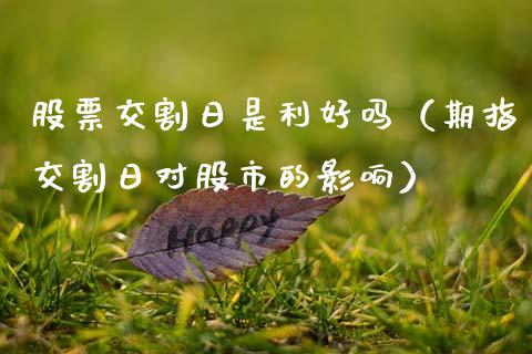 股票交割日是利好吗（期指交割日对股市的影响） (https://www.njaxzs.com/) 期货直播间 第1张