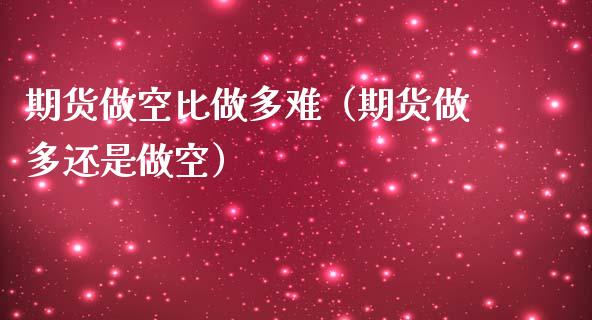 期货做空比做多难（期货做多还是做空） (https://www.njaxzs.com/) 黄金期货 第1张