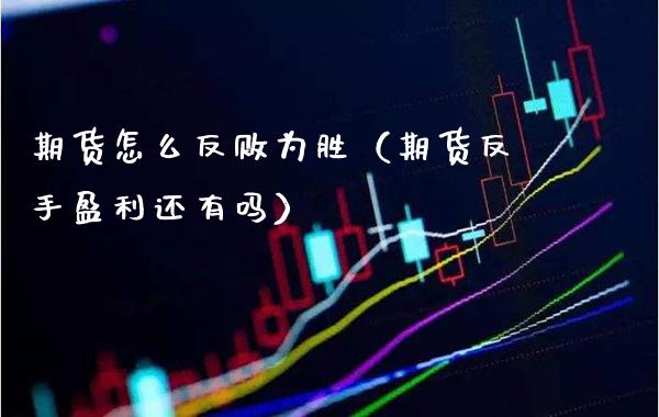 期货怎么反败为胜（期货反手盈利还有吗） (https://www.njaxzs.com/) 期货直播间 第1张