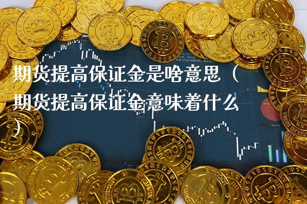 期货提高保证金是啥意思（期货提高保证金意味着什么） (https://www.njaxzs.com/) 期货直播间 第1张