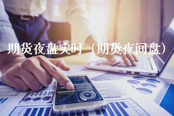 期货夜盘实时（期货夜间盘） (https://www.njaxzs.com/) 期货直播间 第1张