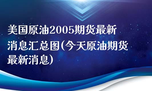 美国原油2005期货最新消息汇总图(今天原油期货最新消息) (https://www.njaxzs.com/) 原油期货 第1张