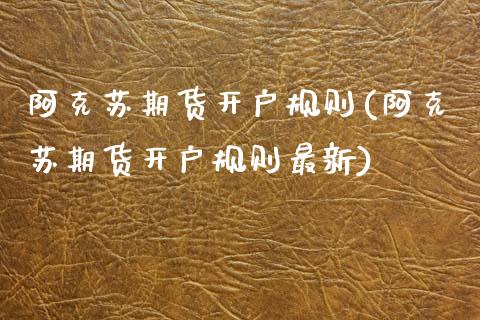 阿克苏期货开户规则(阿克苏期货开户规则最新) (https://www.njaxzs.com/) 期货直播间 第1张