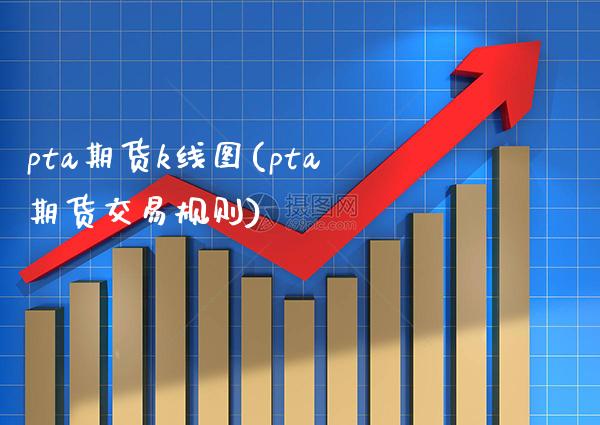 pta期货k线图(pta期货交易规则) (https://www.njaxzs.com/) 原油期货 第1张
