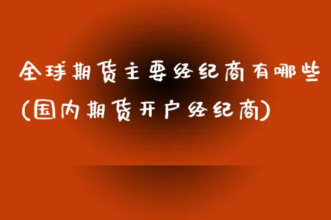 全球期货主要经纪商有哪些(国内期货开户经纪商) 内盘期货 第1张-爱新财经 全球期货主要经纪商有哪些(国内期货开户经纪商) (https://www.njaxzs.com/) 内盘期货 第1张